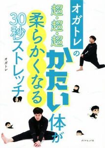 オガトレの超・超・超かたい体が柔らかくなる30秒ストレッチ/オガトレ(著者)