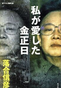 私が愛した金正日 書下ろし長編小説/落合信彦(著者)