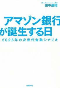 アマゾン銀行が誕生する日 2025年の次世代金融シナリオ/田中道昭(著者)