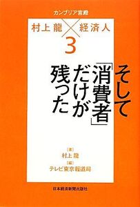 カンブリア宮殿 村上龍×経済人(3) そして「消費者」だけが残った 日経スペシャル/村上龍【著】,テレビ