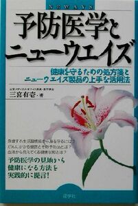 予防医学とニューウエイズ 健康を守るための処方箋とニューウエイズ製品の上手な活用法/三宮有壱(著者)