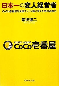 日本一の変人経営者 CoCo壱番屋を全国チェーン店に育てた男の逆境力/宗次徳二【著】