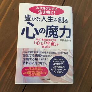 【送料無料】「次代をブレずに生き抜く! 豊かな人生を創る心の魔力 ―なぜ、名経営者たちは「心」と「宇宙」を語るのか」平田 由幸