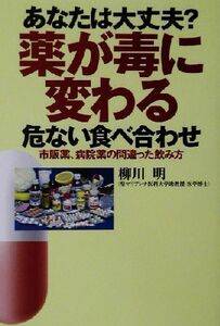 あなたは大丈夫？薬が毒に変わる危ない食べ合わせ 市販の薬、病院の薬、正しい服用法/柳川明(著者)