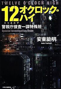 12オクロック・ハイ 警視庁捜査一課特殊班/安東能明【著】