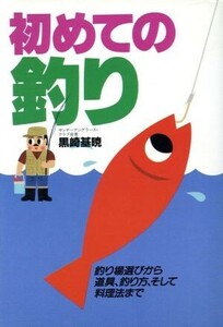 初めての釣り 釣り場選びから道具、釣り方、そして料理法まで／黒崎基暁【著】