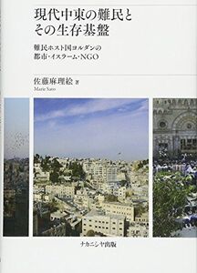 [A12171065]現代中東の難民とその生存基盤: 難民ホスト国ヨルダンの都市・イスラーム・NGO [単行本] 麻理絵，佐藤