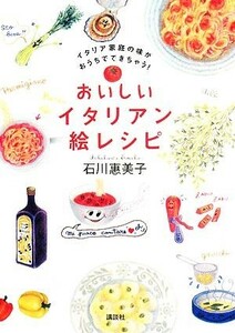 おいしいイタリアン絵レシピ イタリア家庭の味がおうちでできちゃう！／石川惠美子【著】