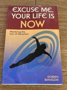 Excuse Me, Your Life Is NOW: Mastering the Law of Attraction 　 Doreen Banaszak