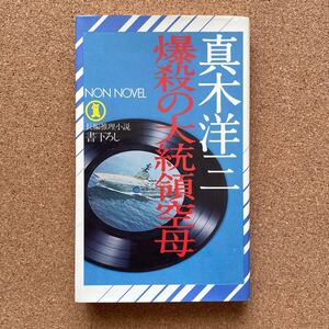 ●ノベルス　真木洋三　「爆殺の大統領空母」　祥伝社／ノン・ノベル（昭和52年初版）　書下ろし長編推理小説