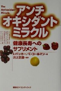 アンチオキシダントミラクル 健康長寿へのサプリメント/レスターパッカー(著者),キャロルコールマン(著