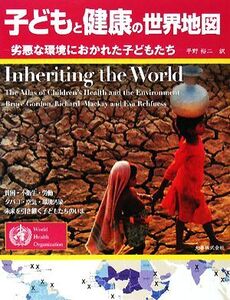 子どもと健康の世界地図 劣悪な環境におかれた子どもたち/ブルースゴードン,リチャードマッケイ,エヴァリーフュス【著】,平野裕二【訳】