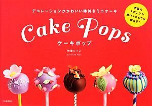 ケーキポップ デコレーションがかわいい棒付きミニケーキ／秋葉ひろこ【著】