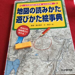 Y17-126 地図の読みかた遊びかた絵事典 こうすればつかえる、よくわかる 監修 清水靖夫 文 渡辺一夫 あなたも地図博士になれる! PHP 2003年