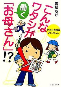 こんなワタシが働く「お母さん」!? コミックエッセイ パニック障害といっしょ。/青柳ちか【著】