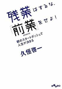 残業はするな、「前業」をせよ！ 朝のスタートダッシュで人生が決まる だいわ文庫／久恒啓一【著】