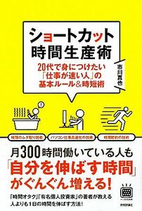 ショートカット時間生産術 ２０代で身につけたい「仕事が速い人」の基本ルール＆時短術／市川真也【著】