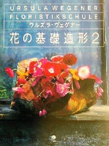 ウルズラ・ヴェゲナー花の基礎造形(2)/ウルズラ・ヴェゲナー(著者),滝山知恵子(訳者),志村恭子(訳