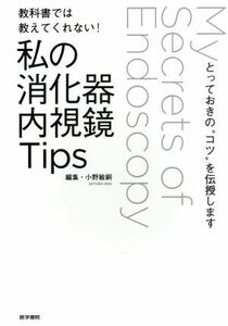 教科書では教えてくれない！私の消化器内視鏡Ｔｉｐｓ とっておきの“コツ”を伝授します／小野敏嗣(編者)