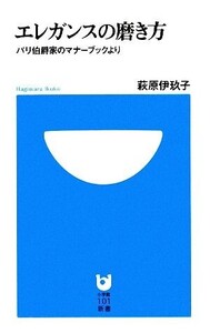 エレガンスの磨き方 パリ伯爵家のマナーブックより 小学館101新書/萩原伊玖子【著】