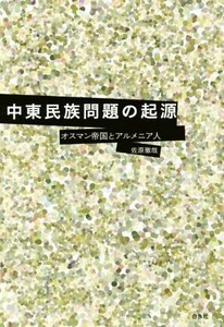 中東民族問題の起源　オスマン帝国とアルメ人／佐原徹哉(著者)