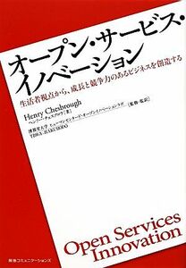 オープン・サービス・イノベーション 生活者視点から、成長と競争力のあるビジネスを創造する/ヘンリーチェスブロウ【著】,博報堂大学ヒュ