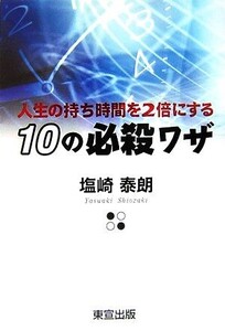 人生の持ち時間を2倍にする10の必殺ワザ/塩崎泰朗【著】