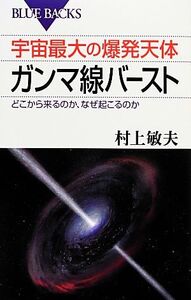 宇宙最大の爆発天体ガンマ線バースト どこから来るのか、なぜ起こるのか ブルーバックス/村上敏夫【著】