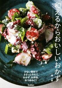 和えるからおいしいおかず 少ない素材でささっと作れて、おかず、お弁当、おつまみに！/堤人美(著者)