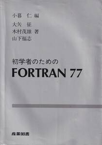 初学者のためのFORTRAN 77 産業図書 小暮仁・大矢征・木村茂雄・山下福志 1990初版1991第3刷 豊富な例題と演習問題