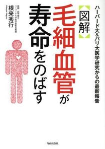 〈図解〉毛細血管が寿命をのばす ハーバード大&パリ大医学研究からの最新報告/根来秀行(著者)