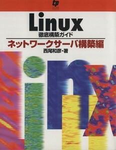 Ｌｉｎｕｘ徹底構築ガイド ネットワークサーバー構築編／西尾和彦(著者)