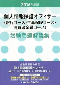 個人情報保護オフィサー(銀行コース・生命保険コース・消費者金融コース)試験問題解説集(2016年度版)/きんざい教育事業センター(編者)