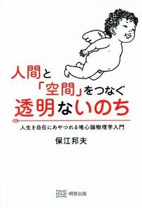 人間と「空間」をつなぐ透明ないのち 人生を自在にあやつれる唯心論物理学入門/保江邦夫(著者)