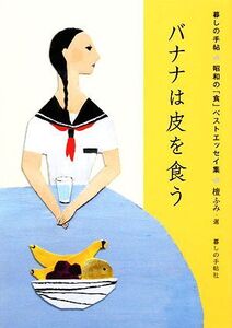 バナナは皮を食う 暮しの手帖 昭和の「食」ベストエッセイ集/檀ふみ【選】,暮しの手帖書籍編集部【編】