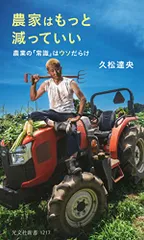 農家はもっと減っていい 農業の「常識」はウソだらけ (光文社新書)／久松 達央