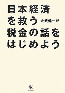 日本経済を救う税金の話をはじめよう／大武健一郎【著】