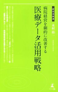 医療データ活用戦略 病院経営を劇的に改善する 経営者新書154/木村裕一(著者)