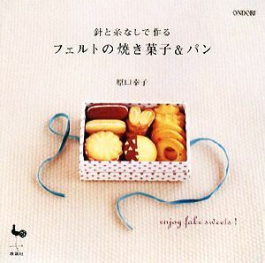 針と糸なしで作るフェルトの焼き菓子＆パン／原口幸子【著】