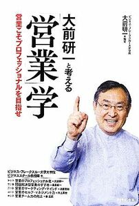 大前研一と考える営業学 営業こそプロフェッショナルを目指せ/大前研一【編著】