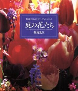 庭の花たち 難波光江のフラワーアレンジメント/難波光江(著者)