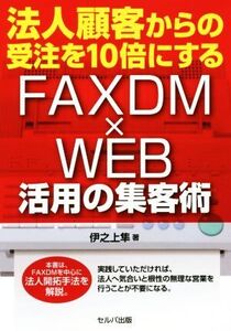 法人顧客からの受注を10倍にする FAXDM×WEB活用の集客術/伊之上隼(著者)