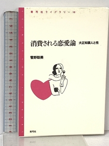 消費される恋愛論: 大正知識人と性 (青弓社ライブラリー 16) 青弓社 菅野 聡美