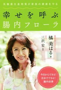 幸せを呼ぶ腸内フローラ 乳酸菌生産物質が家族の健康を守る/橘美はる(著者),三沢宏