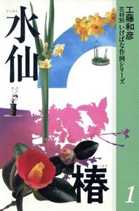 水仙・椿 花材別 いけばな作例シリーズ1/工藤和彦【著】