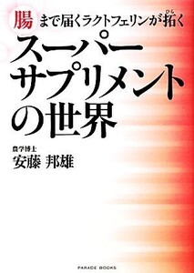 スーパーサプリメントの世界 腸まで届くラクトフェリンが拓く PARADE BOOKS/安藤邦雄【著】