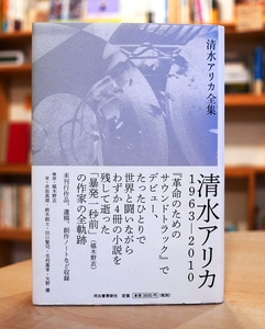 清水アリカ　全集　河出書房2011初版・帯、小冊子(赤坂真理　鈴木創士　田口賢司　毛利嘉孝　矢野優)付。解説・椹木野衣