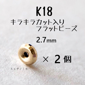 18金 カット入りフラットビーズ 2.7mm 2個セット　スペーサー　ロンデルビーズ　ミラーボールカット　日本製 k18 アクセサリーパーツ 18k