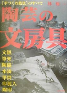 陶芸の文房具 “手づくね技法”のすべて 文鎮・筆架・陶硯・水滴・筆筒・印泥入・陶印/林和一(著者)