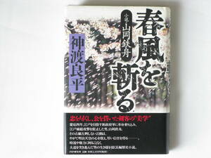 春風を斬る 小説・山岡鉄舟 神渡良平 PHP研究所 江戸城総攻撃を阻止した男。時流や権力に阿ることなく、突き進んだ男の生き様を描く。